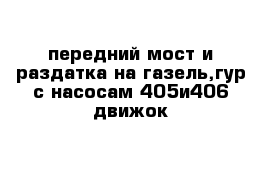 передний мост и раздатка на газель,гур с насосам 405и406 движок